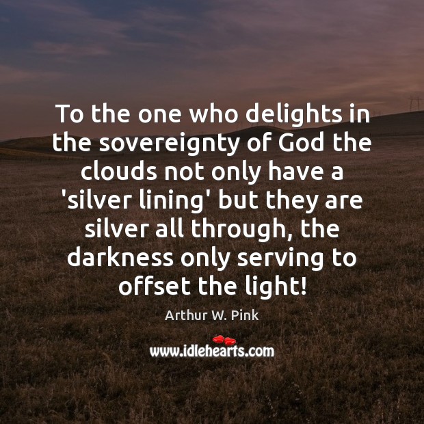 To the one who delights in the sovereignty of God the clouds Arthur W. Pink Picture Quote