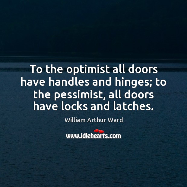 To the optimist all doors have handles and hinges; to the pessimist, William Arthur Ward Picture Quote