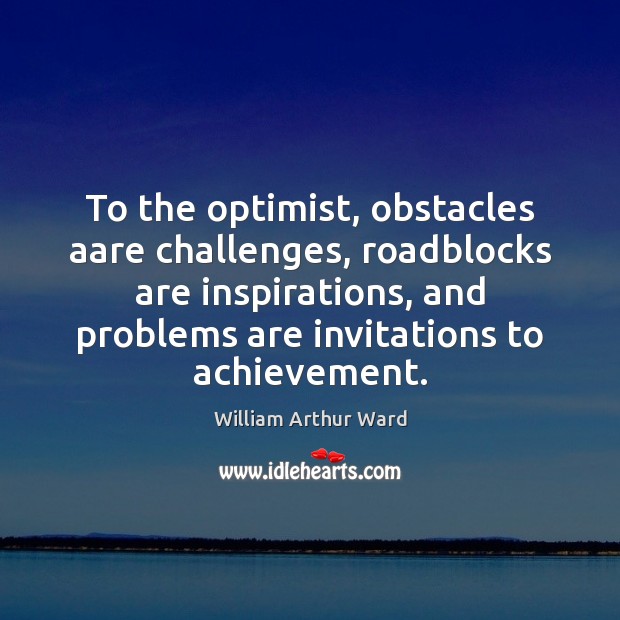 To the optimist, obstacles aare challenges, roadblocks are inspirations, and problems are Image
