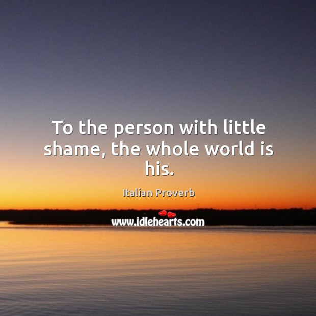 To the person with little shame, the whole world is his. Image