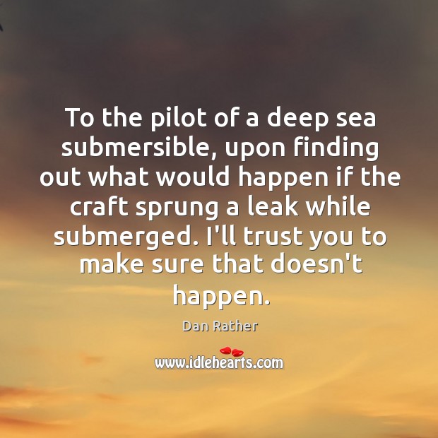 To the pilot of a deep sea submersible, upon finding out what Dan Rather Picture Quote