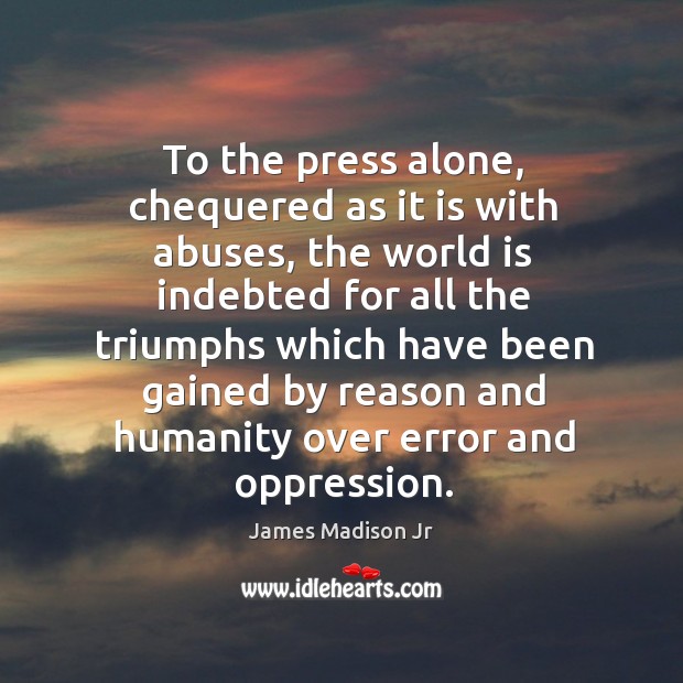To the press alone, chequered as it is with abuses James Madison Jr Picture Quote