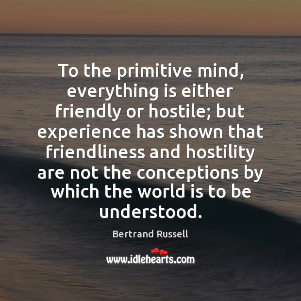 To the primitive mind, everything is either friendly or hostile; but experience Bertrand Russell Picture Quote