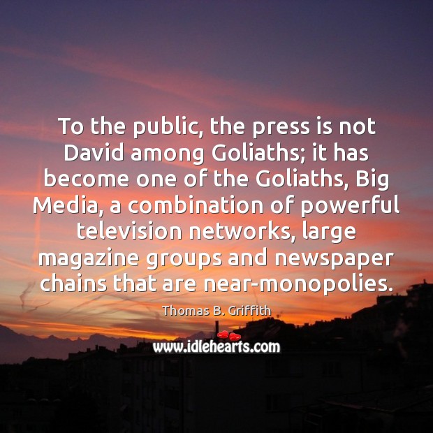To the public, the press is not David among Goliaths; it has 