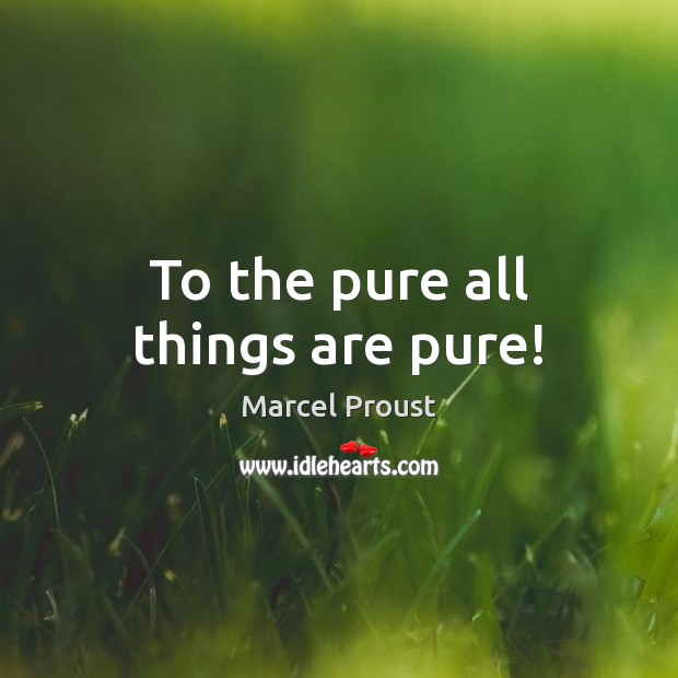 To the pure all things are pure! Marcel Proust Picture Quote