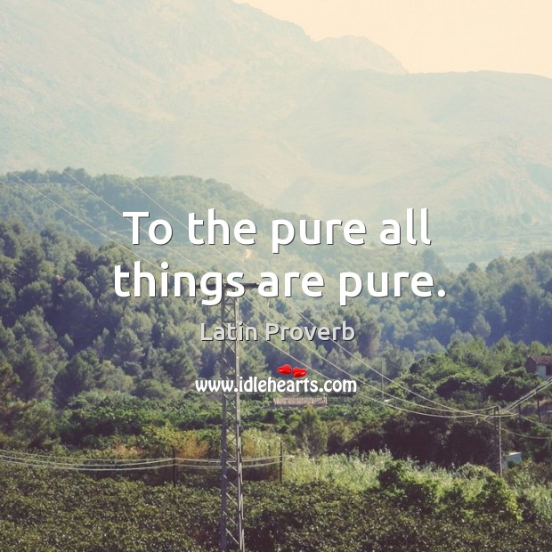 To the pure all things are pure. Latin Proverbs Image
