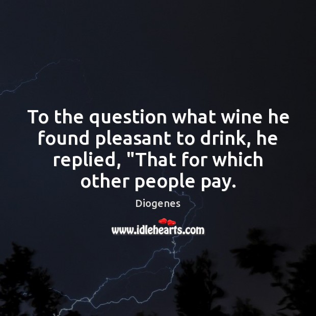 To the question what wine he found pleasant to drink, he replied, “ Diogenes Picture Quote