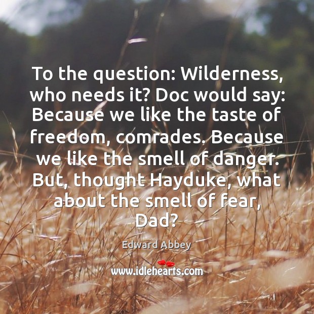 To the question: Wilderness, who needs it? Doc would say: Because we Edward Abbey Picture Quote
