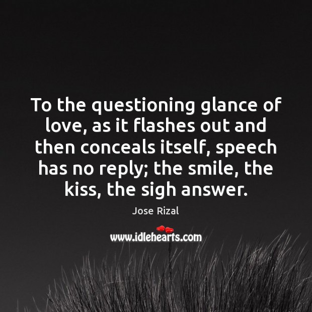 To the questioning glance of love, as it flashes out and then Jose Rizal Picture Quote