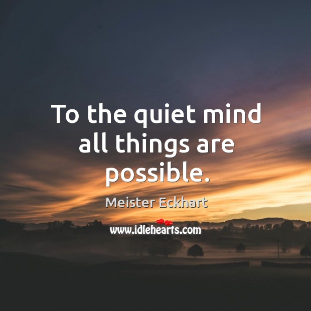 To the quiet mind all things are possible. Meister Eckhart Picture Quote