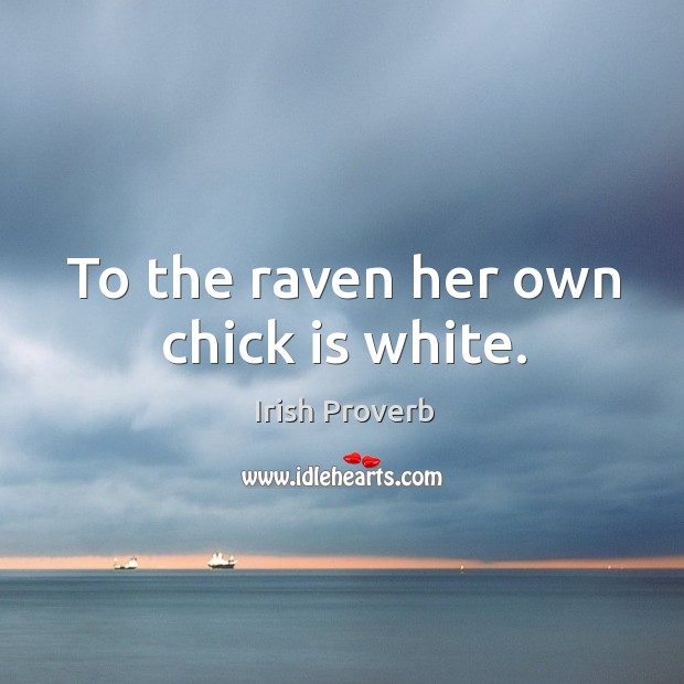 To the raven her own chick is white. Irish Proverbs Image