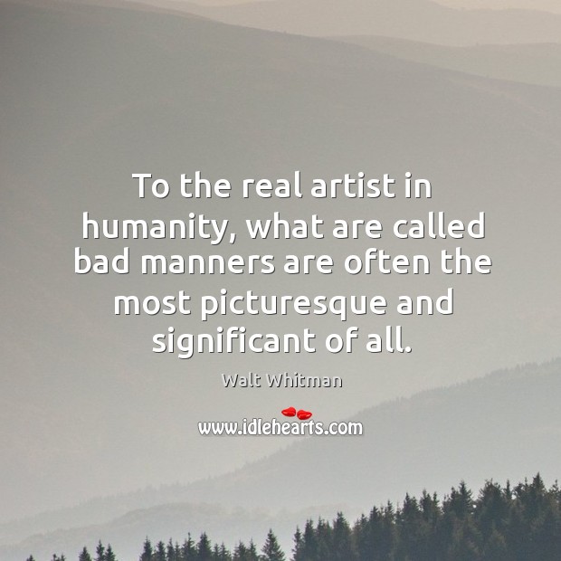 To the real artist in humanity, what are called bad manners are often the most Walt Whitman Picture Quote