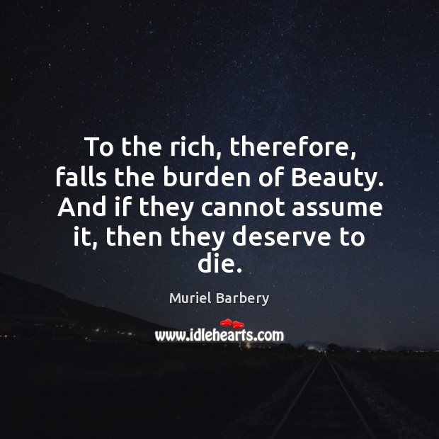 To the rich, therefore, falls the burden of Beauty. And if they Muriel Barbery Picture Quote