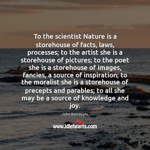 To the scientist Nature is a storehouse of facts, laws, processes; to John Burroughs Picture Quote