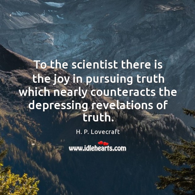 To the scientist there is the joy in pursuing truth which nearly counteracts the H. P. Lovecraft Picture Quote