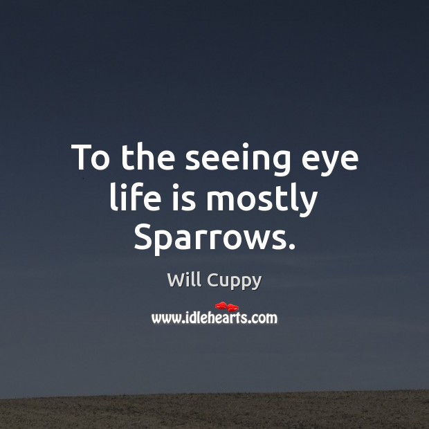To the seeing eye life is mostly Sparrows. Will Cuppy Picture Quote