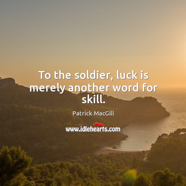 To the soldier, luck is merely another word for skill. Patrick MacGill Picture Quote