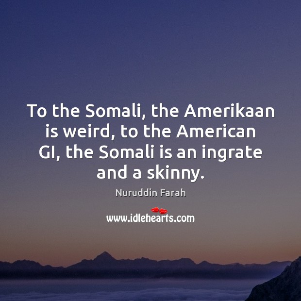 To the Somali, the Amerikaan is weird, to the American GI, the Nuruddin Farah Picture Quote