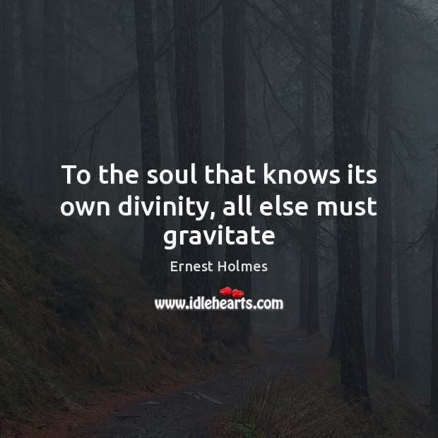 To the soul that knows its own divinity, all else must gravitate Ernest Holmes Picture Quote
