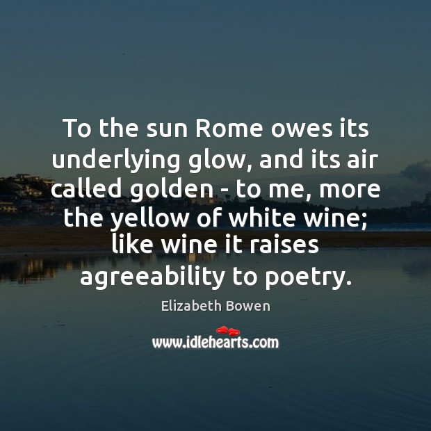 To the sun Rome owes its underlying glow, and its air called Elizabeth Bowen Picture Quote