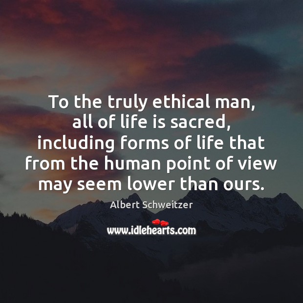 To the truly ethical man, all of life is sacred, including forms Albert Schweitzer Picture Quote