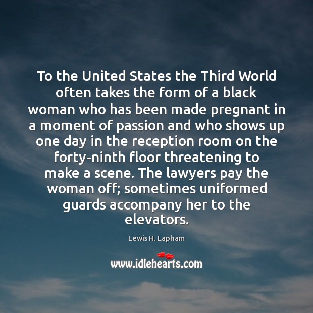 To the United States the Third World often takes the form of Lewis H. Lapham Picture Quote