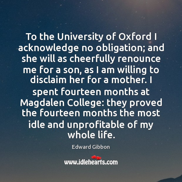 To the University of Oxford I acknowledge no obligation; and she will Edward Gibbon Picture Quote