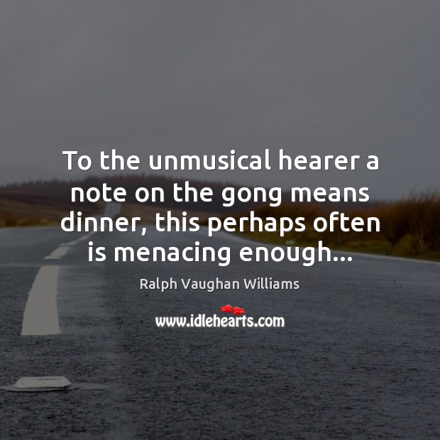To the unmusical hearer a note on the gong means dinner, this Ralph Vaughan Williams Picture Quote