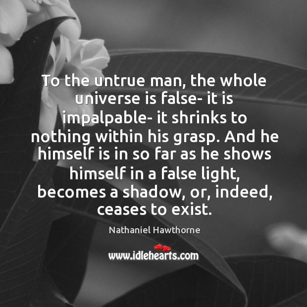 To the untrue man, the whole universe is false- it is impalpable- Nathaniel Hawthorne Picture Quote