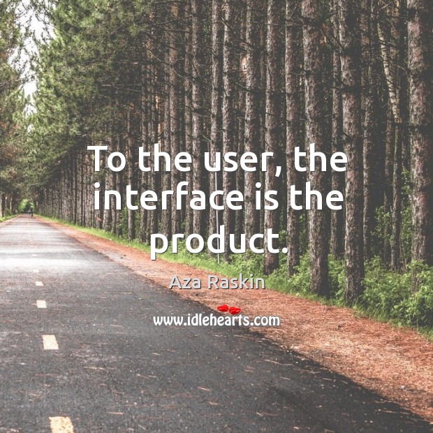 To the user, the interface is the product. Aza Raskin Picture Quote