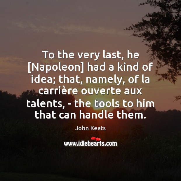 To the very last, he [Napoleon] had a kind of idea; that, John Keats Picture Quote
