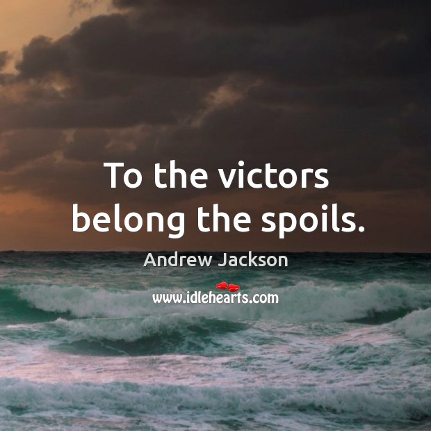 To the victors belong the spoils. Andrew Jackson Picture Quote