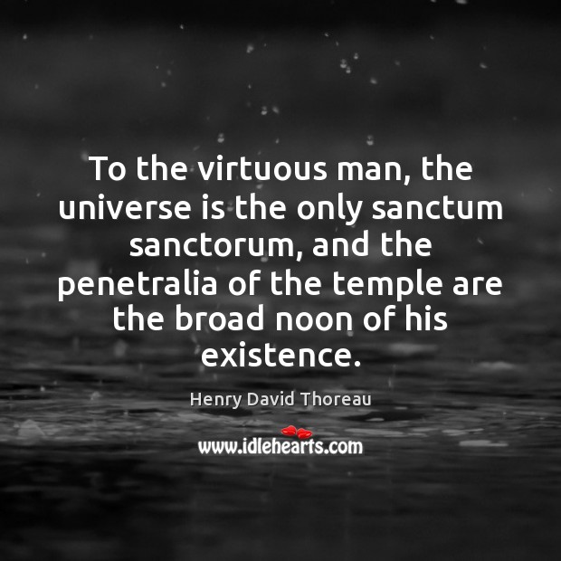 To the virtuous man, the universe is the only sanctum sanctorum, and Henry David Thoreau Picture Quote