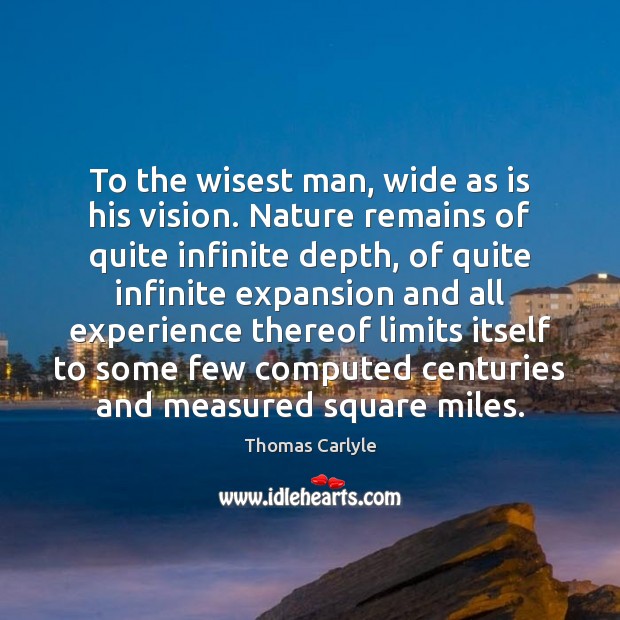 To the wisest man, wide as is his vision. Nature remains of Thomas Carlyle Picture Quote
