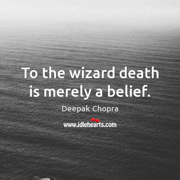 To the wizard death is merely a belief. Deepak Chopra Picture Quote
