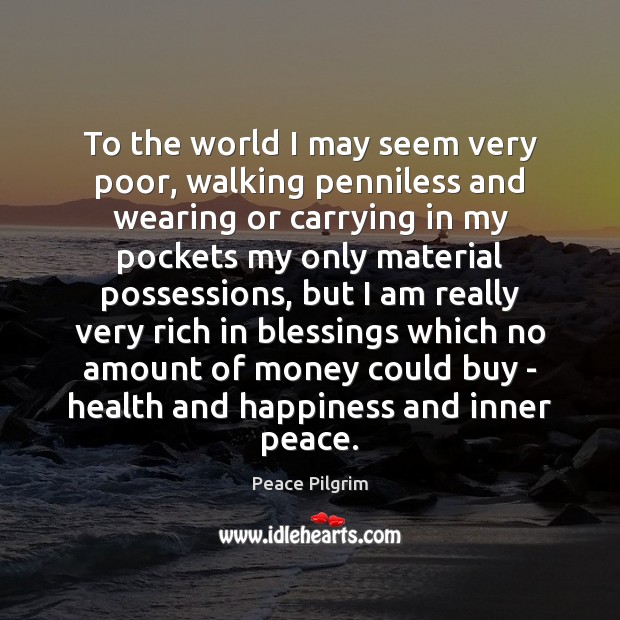 To the world I may seem very poor, walking penniless and wearing Peace Pilgrim Picture Quote