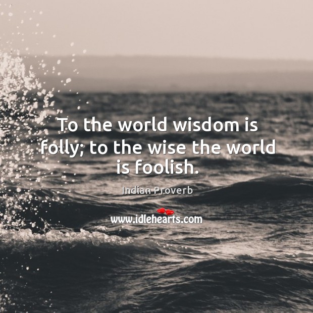 To the world wisdom is folly; to the wise the world is foolish. Indian Proverbs Image