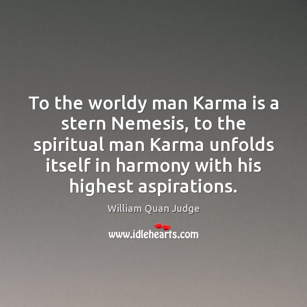 To the worldy man Karma is a stern Nemesis, to the spiritual Image