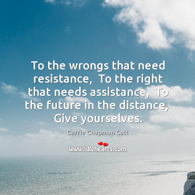 To the wrongs that need resistance,  To the right that needs assistance, Carrie Chapman Catt Picture Quote