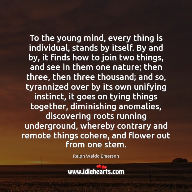 To the young mind, every thing is individual, stands by itself. By Ralph Waldo Emerson Picture Quote