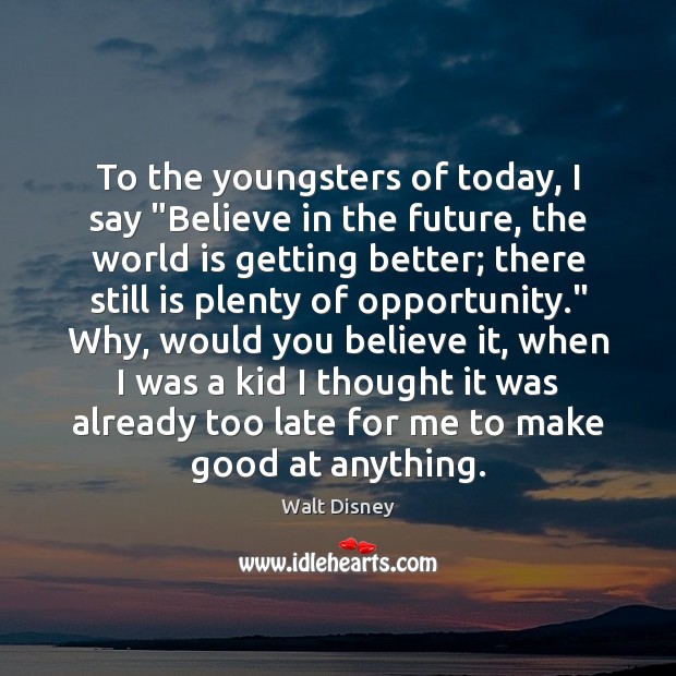 To the youngsters of today, I say “Believe in the future, the Walt Disney Picture Quote