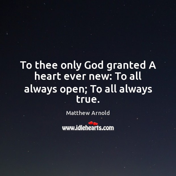 To thee only God granted A heart ever new: To all always open; To all always true. Image