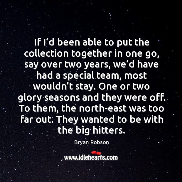 To them, the north-east was too far out. They wanted to be with the big hitters. Bryan Robson Picture Quote