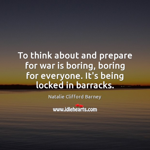 To think about and prepare for war is boring, boring for everyone. Natalie Clifford Barney Picture Quote