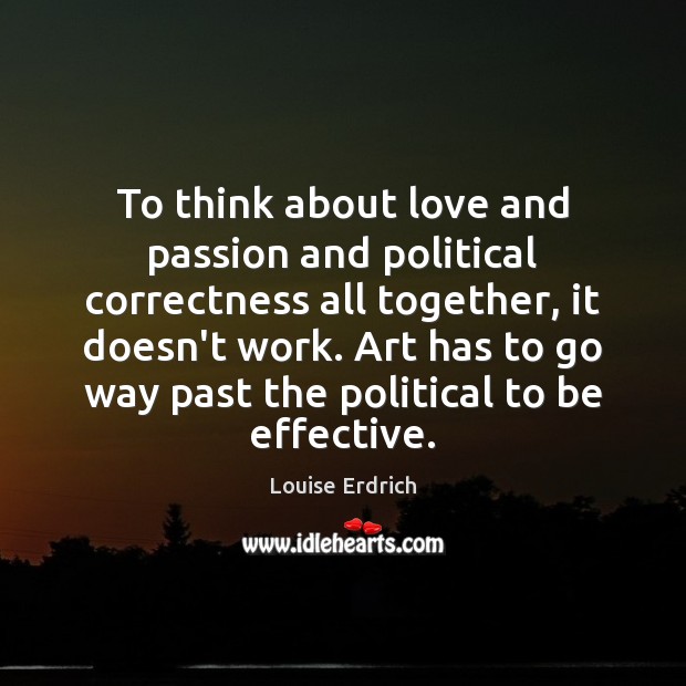To think about love and passion and political correctness all together, it Louise Erdrich Picture Quote