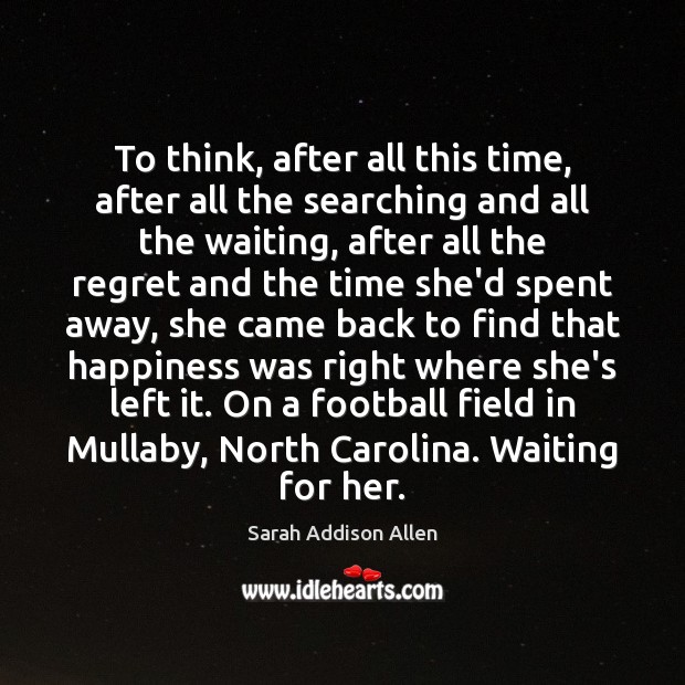 To think, after all this time, after all the searching and all Sarah Addison Allen Picture Quote