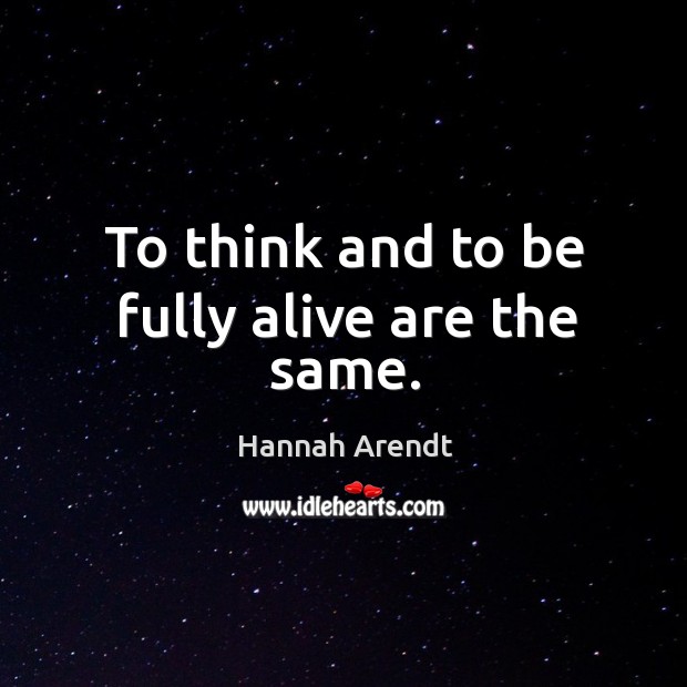 To think and to be fully alive are the same. Hannah Arendt Picture Quote