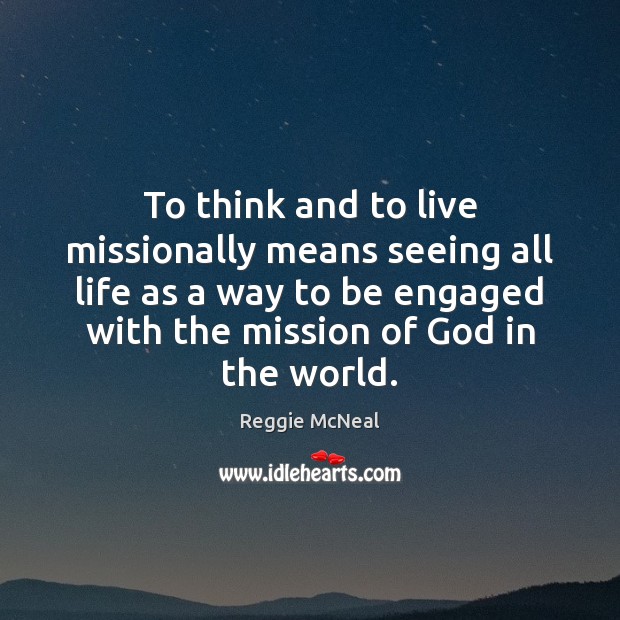 To think and to live missionally means seeing all life as a Reggie McNeal Picture Quote