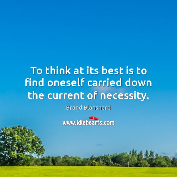 To think at its best is to find oneself carried down the current of necessity. Brand Blanshard Picture Quote