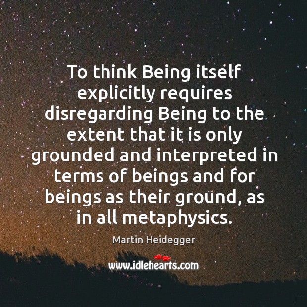To think being itself explicitly requires disregarding being Martin Heidegger Picture Quote
